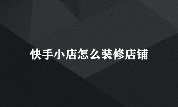 快手小店怎么装修店铺
