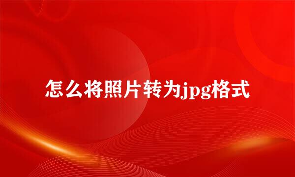 怎么将照片转为jpg格式
