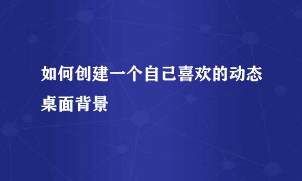 如何创建一个自己喜欢的动态桌面背景