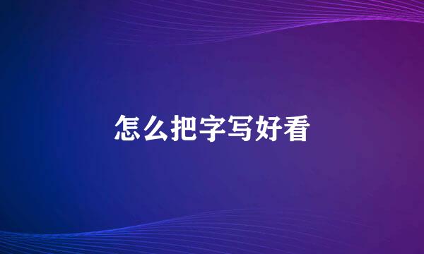 怎么把字写好看