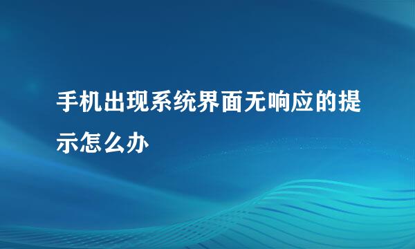 手机出现系统界面无响应的提示怎么办