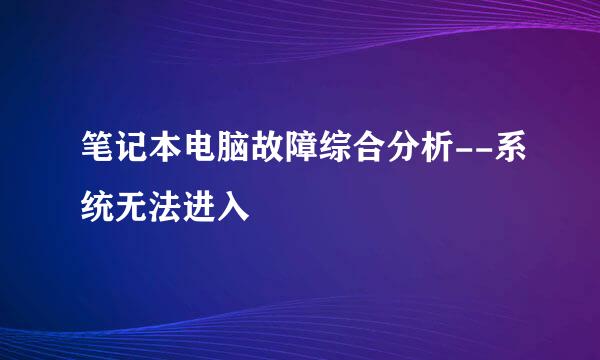 笔记本电脑故障综合分析--系统无法进入