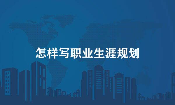 怎样写职业生涯规划