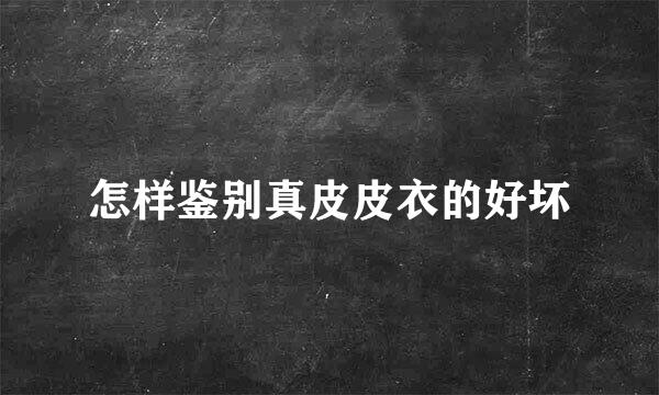 怎样鉴别真皮皮衣的好坏