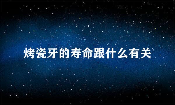烤瓷牙的寿命跟什么有关
