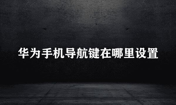 华为手机导航键在哪里设置