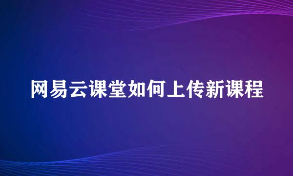 网易云课堂如何上传新课程