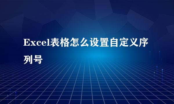 Excel表格怎么设置自定义序列号