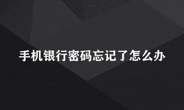 手机银行密码忘记了怎么办