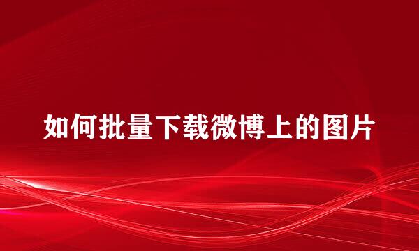 如何批量下载微博上的图片