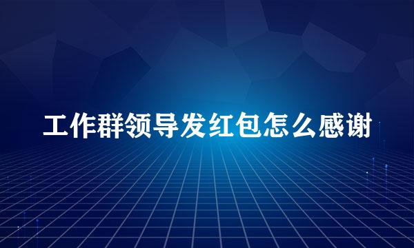 工作群领导发红包怎么感谢