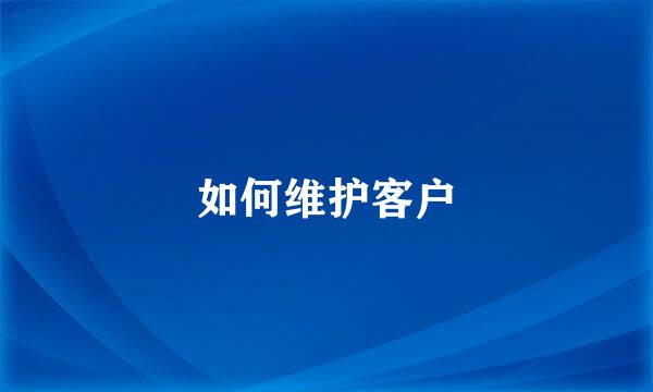 如何维护客户