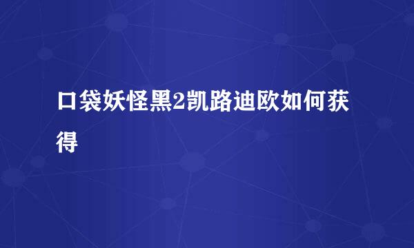 口袋妖怪黑2凯路迪欧如何获得