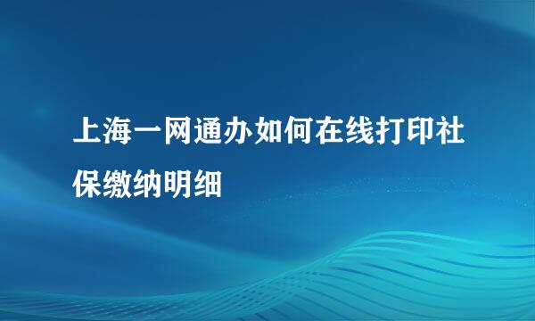 上海一网通办如何在线打印社保缴纳明细