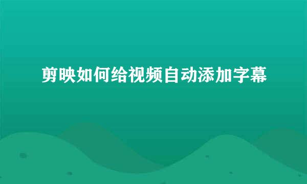 剪映如何给视频自动添加字幕
