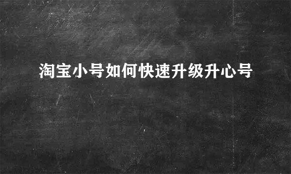 淘宝小号如何快速升级升心号