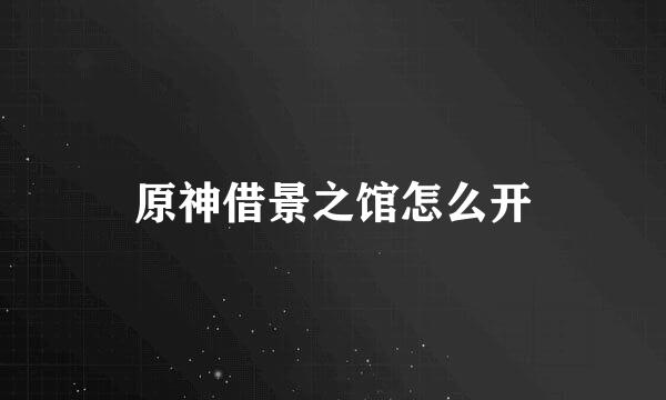 原神借景之馆怎么开
