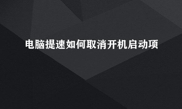 电脑提速如何取消开机启动项