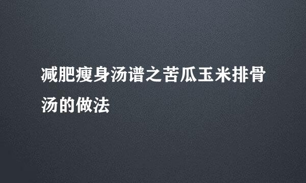 减肥瘦身汤谱之苦瓜玉米排骨汤的做法