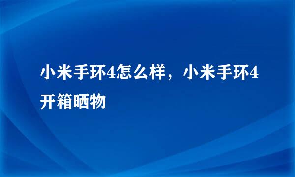 小米手环4怎么样，小米手环4开箱晒物