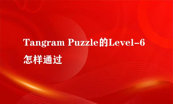 Tangram Puzzle的Level-6怎样通过