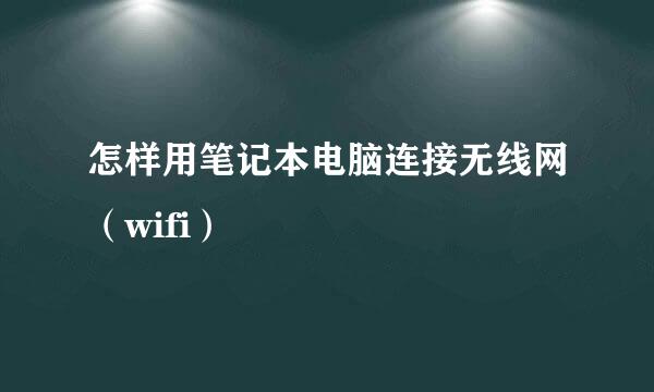 怎样用笔记本电脑连接无线网（wifi）