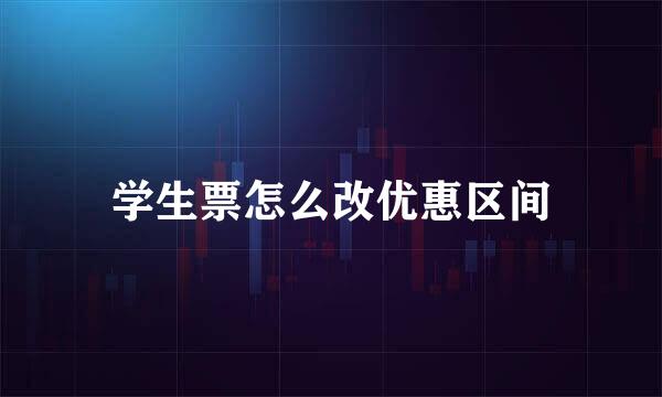 学生票怎么改优惠区间