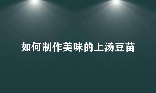 如何制作美味的上汤豆苗
