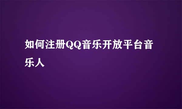 如何注册QQ音乐开放平台音乐人