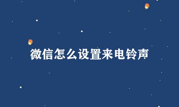 微信怎么设置来电铃声