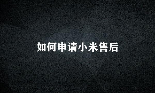 如何申请小米售后