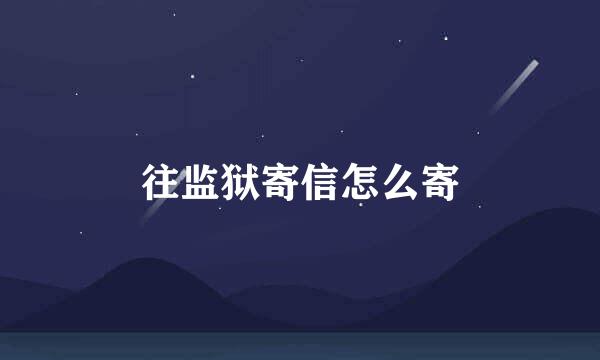 往监狱寄信怎么寄
