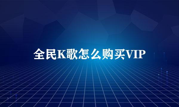 全民K歌怎么购买VIP