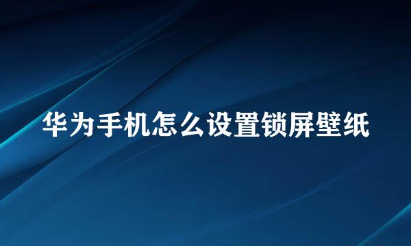 华为手机怎么设置锁屏壁纸