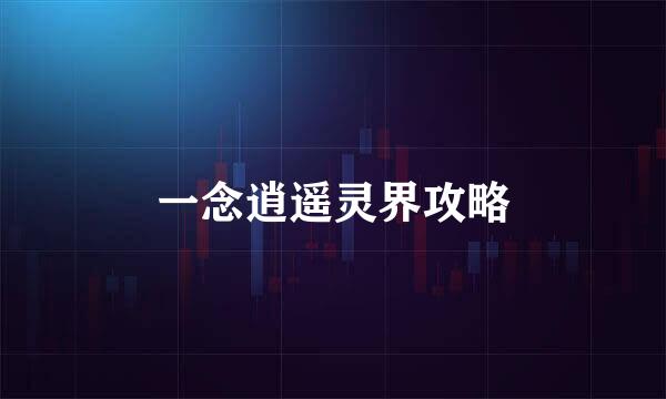一念逍遥灵界攻略
