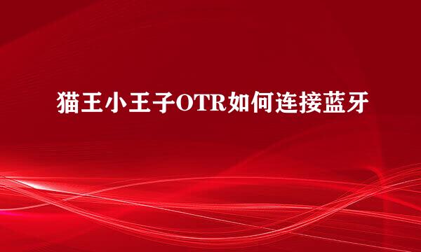 猫王小王子OTR如何连接蓝牙