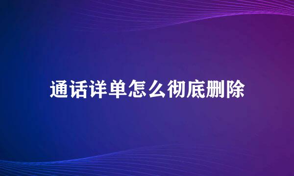 通话详单怎么彻底删除