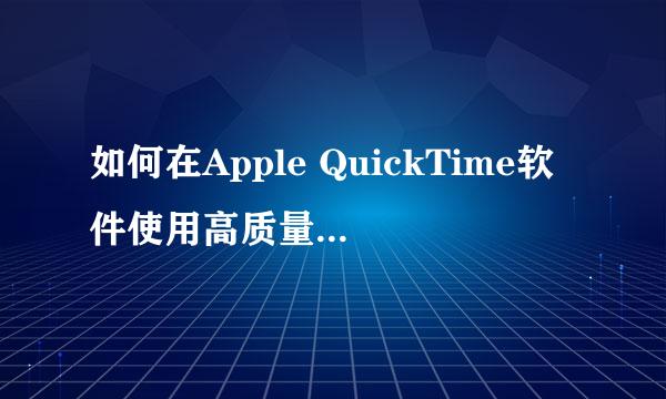 如何在Apple QuickTime软件使用高质量视频设置