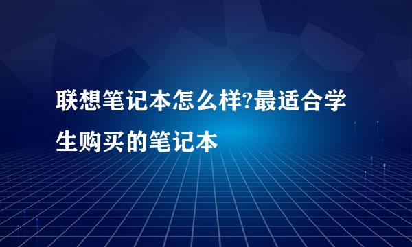 联想笔记本怎么样?最适合学生购买的笔记本