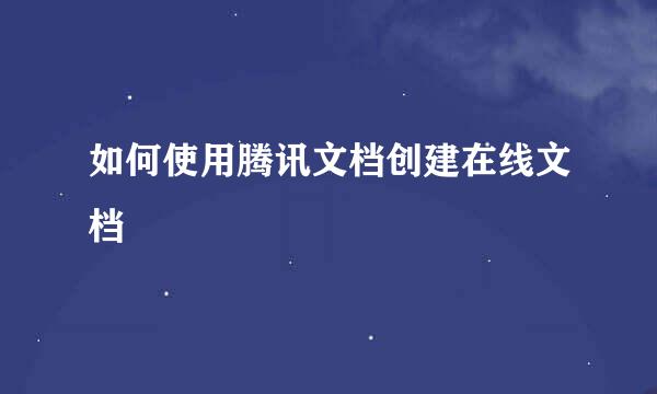如何使用腾讯文档创建在线文档