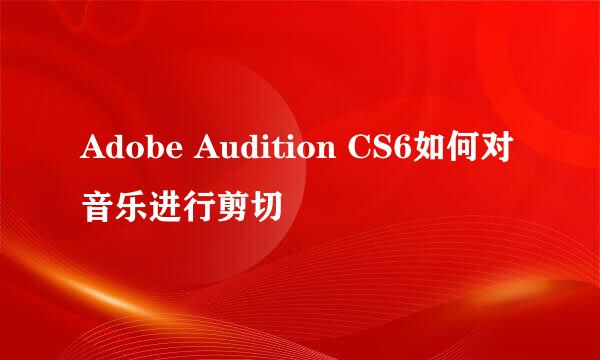 Adobe Audition CS6如何对音乐进行剪切