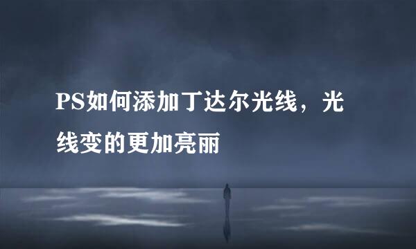 PS如何添加丁达尔光线，光线变的更加亮丽