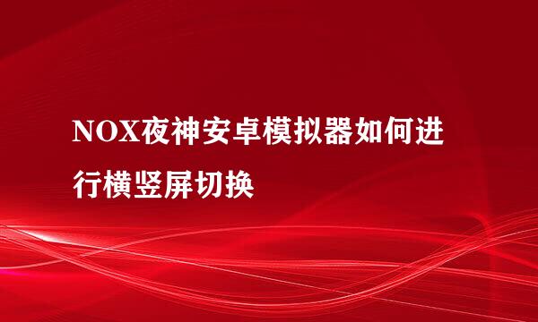 NOX夜神安卓模拟器如何进行横竖屏切换