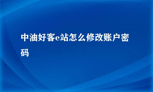 中油好客e站怎么修改账户密码