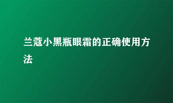 兰蔻小黑瓶眼霜的正确使用方法