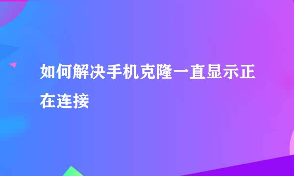 如何解决手机克隆一直显示正在连接