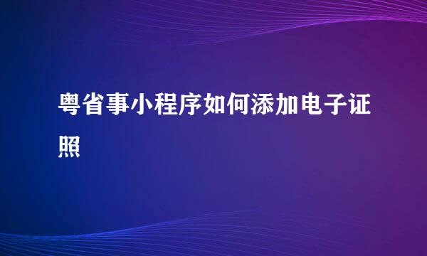 粤省事小程序如何添加电子证照