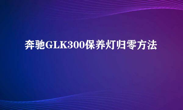 奔驰GLK300保养灯归零方法
