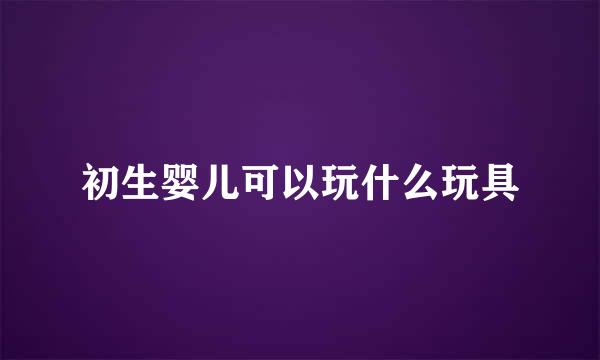 初生婴儿可以玩什么玩具