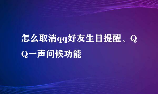 怎么取消qq好友生日提醒、QQ一声问候功能